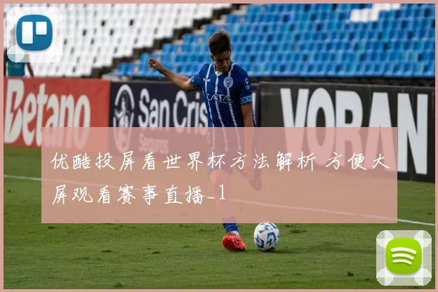 优酷投屏看世界杯方法解析 方便大屏观看赛事直播_1