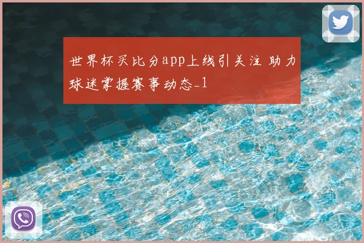 世界杯买比分app上线引关注 助力球迷掌握赛事动态_1