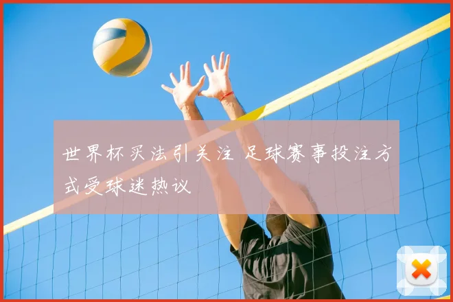 世界杯买法引关注 足球赛事投注方式受球迷热议