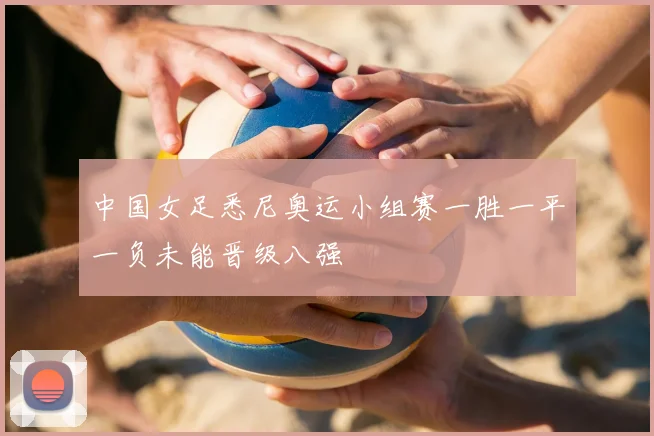 中国女足悉尼奥运小组赛一胜一平一负未能晋级八强