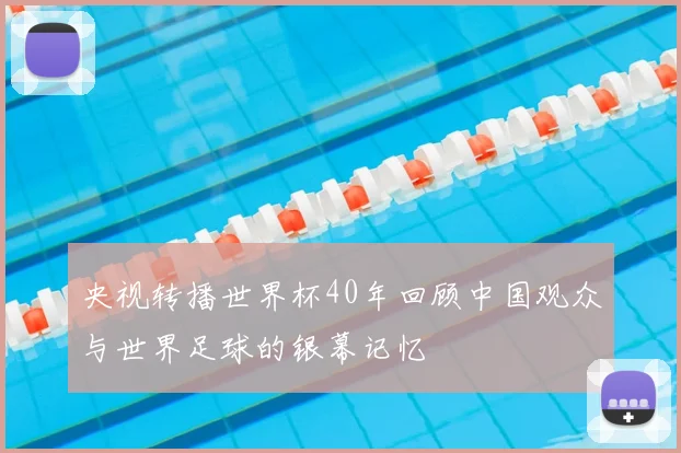 央视转播世界杯40年回顾中国观众与世界足球的银幕记忆