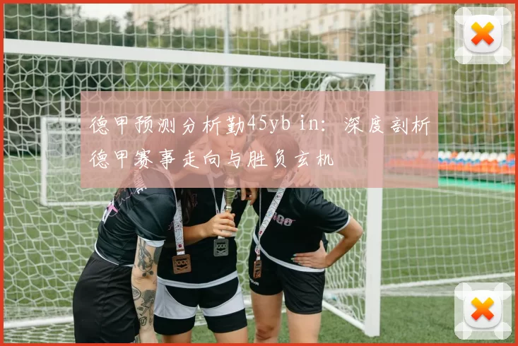 德甲预测分析勤45yb in：深度剖析德甲赛事走向与胜负玄机