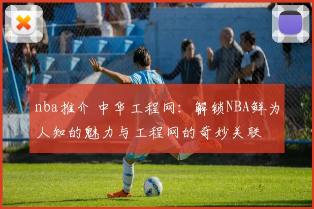 nba推介 中华工程网：解锁NBA鲜为人知的魅力与工程网的奇妙关联