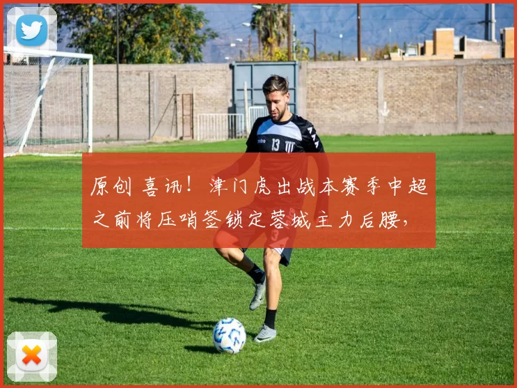 原创 喜讯！津门虎出战本赛季中超之前将压哨签锁定蓉城主力后腰，值得期待