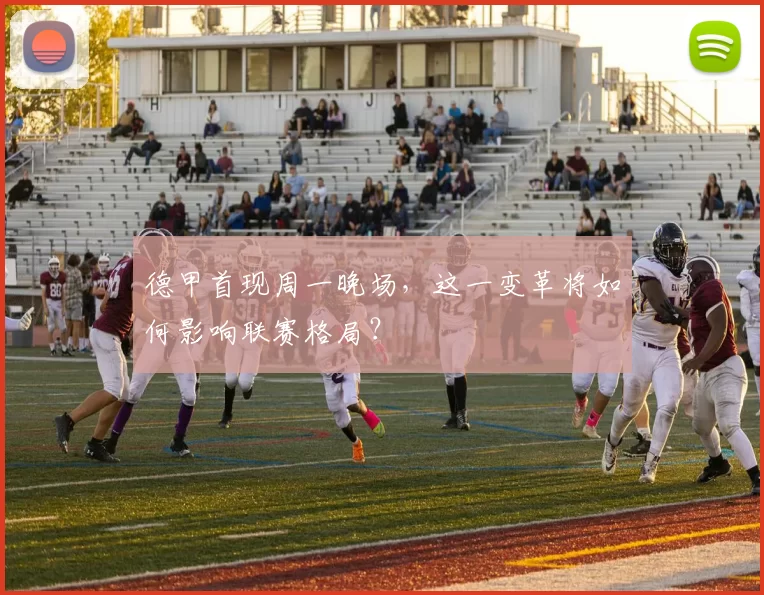 德甲首现周一晚场,这一变革将如何影响联赛格局?