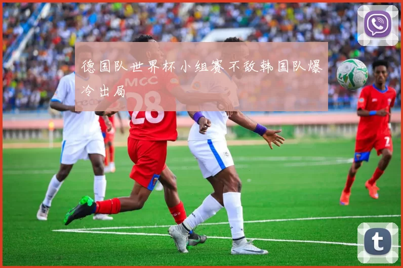 德国队世界杯小组赛不敌韩国队爆冷出局