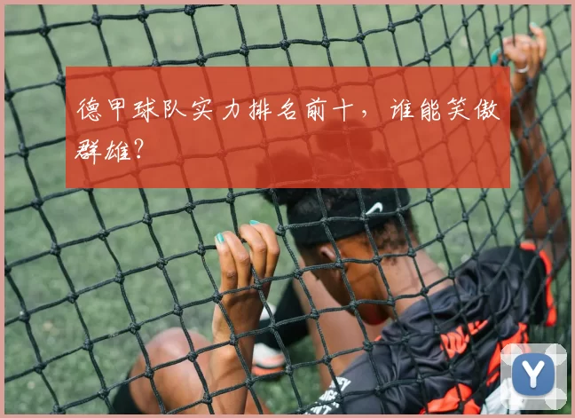 德甲球队实力排名前十,谁能笑傲群雄?
