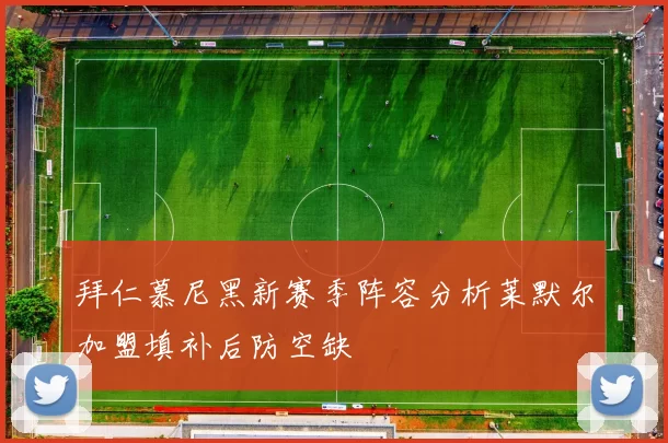 拜仁慕尼黑新赛季阵容分析莱默尔加盟填补后防空缺