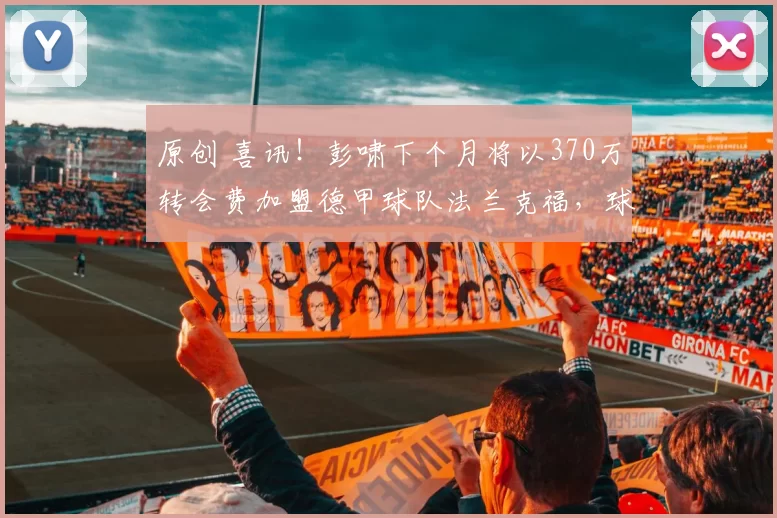 原创 喜讯！彭啸下个月将以370万转会费加盟德甲球队法兰克福，球迷直言不可信