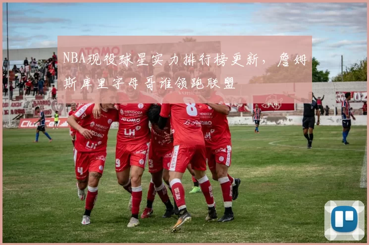 NBA现役球星实力排行榜更新，詹姆斯库里字母哥谁领跑联盟