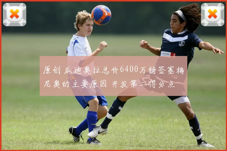 原创 瓜迪奥拉总价6400万镑签塞梅尼奥的主要原因 开发第二得分点