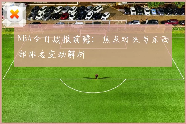 NBA今日战报前瞻：焦点对决与东西部排名变动解析