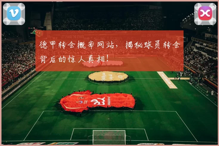 德甲转会概率网站，揭秘球员转会背后的惊人真相！